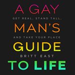 A gay man's guide to life : get real, stand tall, and take your place cover image