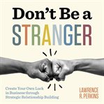 Don't be a stranger : create your own luck in business through strategic relationship building cover image