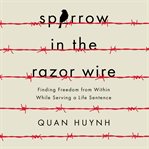 Sparrow in the razor wire : finding freedom from within while serving a life sentence cover image
