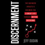 Discernment. The Business Athlete's Regimen for a Great Life through Better Decisions cover image