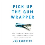 Pick up the gum wrapper. How to Create a Workplace That Increases Performance While Improving Lives cover image