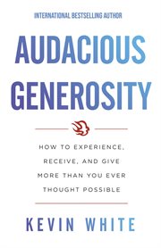 Audacious generosity: how to experience, receive, and give more than you ever thought possible cover image