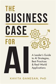 The Business Case for AI : A Leader's Guide to AI Strategies, Best Practices & Real-World Applications cover image