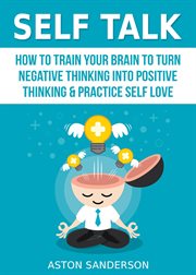 Self talk : how to train your brain to turn negative thinking into positive thinking & practice self love cover image