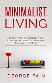 Minimalist living. Simplify your Life, Reduce Your Stress and Increase Your Happiness through Minimalism cover image