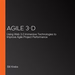 Agile 3-D : Using Web 3.0 Immersive Technologies to Improve Agile Project Performance cover image