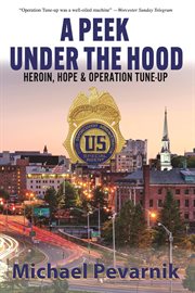 A Peek Under the Hood : Heroin, Hope, and Operation Tune-Up cover image
