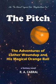 The pitch : the adventures of Luther Woundup and his magical orange ball : a novel cover image