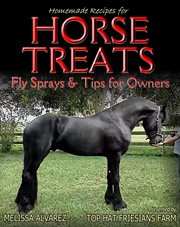 Homemade Recipes for Horse Treats plus Fly Sprays and Tips for Owners cover image