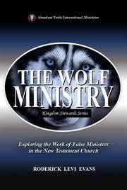 The Wolf Ministry: Exploring the Work of False Ministers in the New Testament Church cover image