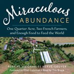 Miraculous abundance : one quarter acre, two French farmers, and enough food to feed the world cover image