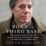 Born on third base : a one percenter makes the case for tackling inequality, bringing wealth home, and committing to the common good cover image