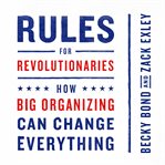 Rules for revolutionaries : how big organizing can change everything cover image