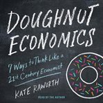 Doughnut economics : seven ways to think like a 21st century economist cover image