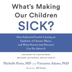 What's making our children sick? : how industrial food is causing an epidemic of chronic illness, and what parents (and doctors) can do about it cover image