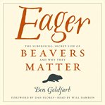 Eager : the Surprising, Secret Life of Beavers and Why They Matter cover image