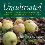 Uncultivated : wild apples, real cider, and the complicated art of making a living cover image