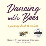 Dancing with bees : a journey back to nature cover image