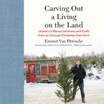 Carving out a living on the land : lessons in resourcefulness and craft from an unusual Christmas tree farm cover image