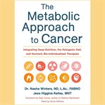 The metabolic approach to cancer : integrating deep nutrition, the ketogenic diet, and nontoxic bio-individualized therapies cover image