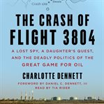 The crash of Flight 3804 : a lost spy, a daughter's quest, and the deadly politics of the great game for oil cover image