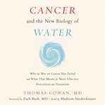 Cancer and the new biology of water : why the war on cancer has failed and what that means for more effective prevention and treatment cover image
