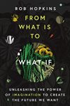 From what is to what if : unleashing the power of imagination to create the future we want cover image