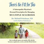 There's no pill for this : a naturopathic physician's personal prescription for managing multiple sclerosis cover image