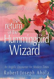 The Return of the Hummingbird Wizard - an Angelic Encounter for Modern Times cover image