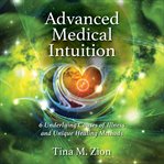 Advanced medical intuition : 6 underlying causes of illness and unique healing methods cover image