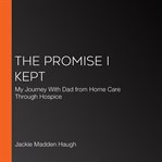 The promise I kept : my journey with Dad from home care through hospice cover image