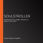 Soulstroller. experiencing the weight, whispers, & wings of the world cover image