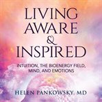 Living aware & inspired. Intuition, The Bioenergy Field, Mind, and Emotions cover image