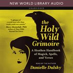 Holy Wild Grimoire : a heathen handbook of magick, spells, and verses cover image