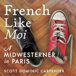 French like moi : a Midwesterner in Paris cover image