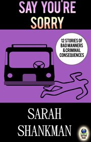 Say you're sorry : 12 stories of bad manners and criminal consequences cover image