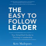 The easy to follow leader : you simplified guide to thriving in leadership cover image