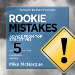 Rookie mistakes : advice from top executives on 5 critical leadership errors cover image