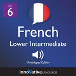 Learn french - level 6: lower intermediate french, volume 1. Lessons 1-23 cover image