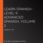 Learn Spanish - level 9: advanced spanish : Volume 2: Lessons 1-25 cover image