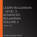 Learn Bulgarian. Level 5, advanced, volume 2, lessons 1-25 cover image