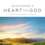 Developing a heart for God : a devotional commentary on Psalm 119 cover image