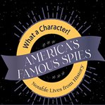 America's famous spies. What a character! notable lives from history cover image