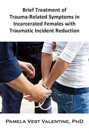 Brief Treatment of Trauma-Related Symptoms in Incarcerated Females with Traumatic Incident Reduction (TIR) cover image