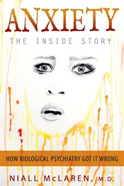 Anxiety - the inside story. How Biological Psychiatry Got it Wrong cover image