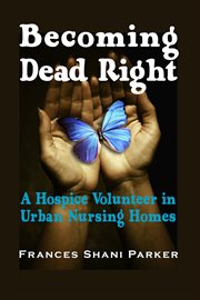 Becoming dead right : a hospice volunteer in urban nursing homes cover image