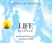 Life of the beloved : spiritual living in a secular world cover image