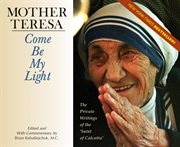Come be my light : the private writings of the Saint of Calcutta cover image