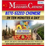 Bite-sized mandarin chinese in ten minutes a day. Begin Speaking Chinese Immediately with Easy Bite-Sized Lessons During Your Down Time! cover image