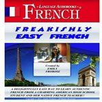 Freakishly easy french. A Delightfully Easy Way to Learn Authentic French from a Charming American High School Student and H cover image